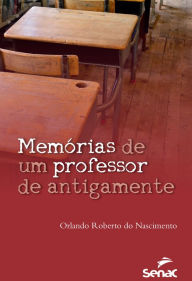 Title: Memórias de um professor de antigamente, Author: Orlando Roberto do Nascimento