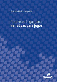Title: Roteiros e linguagens narrativas para jogos, Author: Antonio Hélio Junqueira
