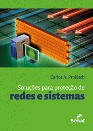 Title: Soluções para a proteção de redes e sistemas, Author: Carlos A. Prokisch