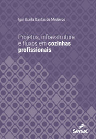 Title: Projetos, infraestrutura e fluxos em cozinhas profissionais, Author: Igor Ucella Dantas de Medeiros