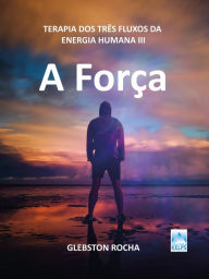 Title: A força: Terapia dos três fluxos da energia humana III, Author: Glebston Rocha
