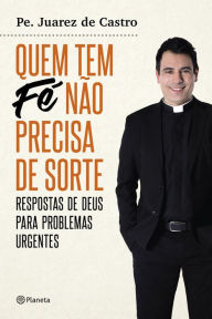 Title: Quem tem fé não precisa de sorte, Author: Padre Juarez de Castro