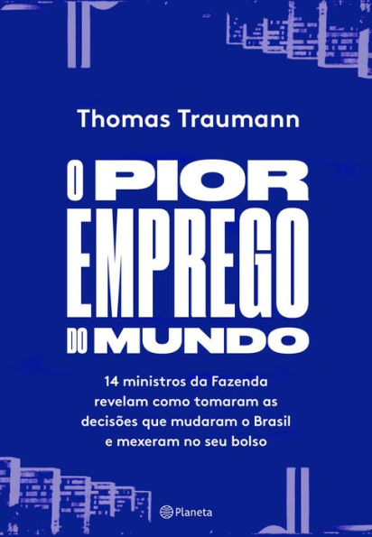 O pior emprego do mundo: 14 ministros da fazenda contam como tomaram as decisões que mudaram o brasil e mexeram no seu bolso