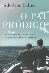 Title: O pai pródigo: Uma história real sobre o amor incondicional entre pais e filhos, Author: Adeilson Salles