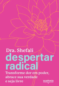 Title: Despertar radical: Transforme sua dor em poder, abrace sua verdade e seja livre, Author: Shefali Tsabary