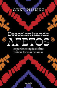 Title: Descolonizando afetos: Experimentações sobre outras formas de amar, Author: Geni Nuñez