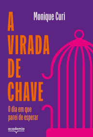 Title: A virada de chave: O dia em que parei de esperar, Author: Monique Curi