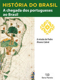 Title: História do Brasil - Livro I - A Chegada Dos Portugueses Ao Brasil A Missão De Pedro Álvares Cabral, Author: Editora Planeta do Brasil