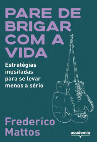 Title: Pare de brigar com a vida: Estratégias inusitadas para se levar menos a sério, Author: Frederico Mattos