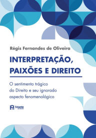 Title: Interpretações, paixões e Direito: O sentimento trágico do Direito e seu ignorado aspecto fenomenológico, Author: Régis Fernandes de Oliveira
