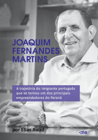 Title: Joaquim Fernandes Martins: A trajetória do imigrante português que se tornou um dos principais empreendedores do Paraná, Author: Elias Awad
