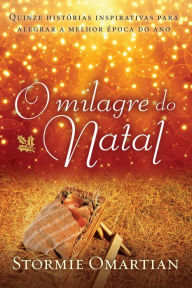 Title: O milagre do Natal: Quinze histórias inspirativas para alegrar a melhor época do ano, Author: Stormie Omartian