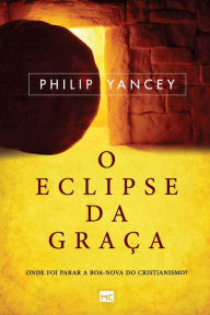 Title: O eclipse da graça: Onde foi parar a boa-nova do cristianismo?, Author: Philip Yancey