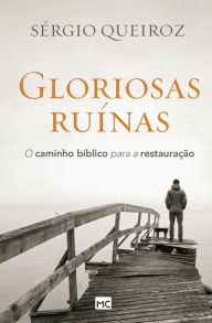 Title: Gloriosas ruínas: O caminho bíblico para a restauração, Author: Sérgio Queiroz