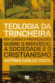 Title: Teologia da trincheira: Reflexões e provocações sobre o indivíduo, a sociedade e o cristianismo, Author: Antônio Carlos Costa