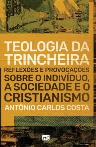 Title: Teologia da trincheira: Reflexões e provocações sobre o indivíduo, a sociedade e o cristianismo, Author: Antônio Carlos Costa