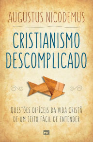 Title: Cristianismo descomplicado: Questões difíceis da vida cristã de um jeito fácil de entender, Author: Augustus Nicodemus