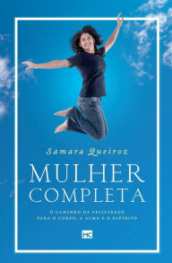 Title: Mulher completa: O caminho da felicidade para o corpo, a alma e o espírito, Author: Samara Queiroz