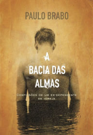 Title: A bacia das almas: Confissões de um ex-dependente de igreja, Author: Paulo Brabo