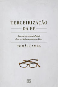 Title: Terceirização da fé: Assuma a responsabilidade do seu relacionamento com Deus, Author: Tomás Camba