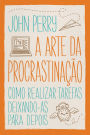 A arte da procrastinação: Como realizar tarefas deixando-as para depois