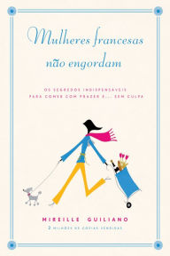 Title: Mulheres francesas não engordam: Os segredos indispensáveis para comer com prazer e... sem culpa, Author: Mireille Guiliano