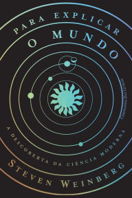 Title: Para explicar o mundo: A descoberta da ciência moderna, Author: Steven Weinberg