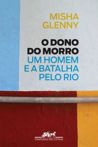 Title: O Dono do Morro: Um homem e a batalha pelo Rio, Author: Misha Glenny