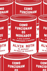 Title: Como funcionam os mercados: A nova economia das combinações e do desenho de mercado, Author: Alvin E. Roth