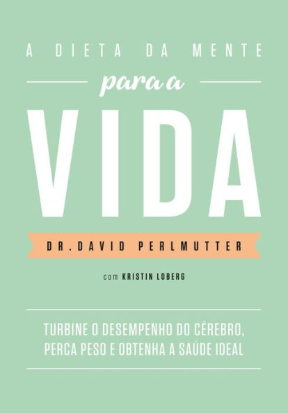 A dieta da mente para a vida: Turbine o desempenho do cérebro, perca peso e obtenha a saúde ideal