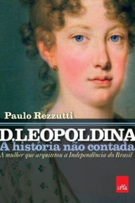 Title: D. Leopoldina: a histï¿½ria nï¿½o contada, Author: Paulo Rezzutti
