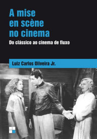 Title: A Mise en scène no cinema: Do clássico ao cinema de fluxo, Author: Luiz Carlos Oliveira Júnior
