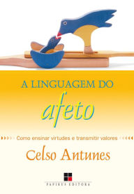 Title: A Linguagem do afeto: Como ensinar virtudes e transmitir valores, Author: Celso Antunes