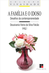 Title: A Família e o idoso: Desafios da contemporaneidade, Author: Deusivania Vieira da Silva Falcão