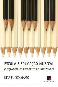Title: Escola e educação musical: (Des)caminhos históricos e horizontes, Author: Rita Fucci-Amato