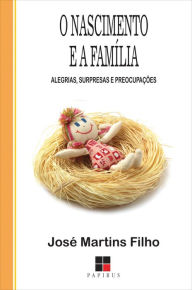 Title: O Nascimento e a família: Alegrias, surpresas e preocupações, Author: José Martins Filho