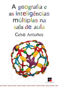Title: A Geografia e as inteligências múltiplas na sala de aula, Author: Celso Antunes
