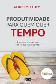 Title: Produtividade para quem quer tempo: Aprenda a produzir mais sem ter que trabalhar mais, Author: Geronimo Theml