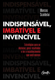 Title: Indispensável, imbatível e invencível: Estratégias para se destacar, gerar resultados e ter o reconhecimento que você merece, Author: Marcos Scaldelai