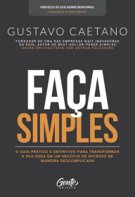 Title: Faça Simples: O guia prático e definitivo para transformar a sua ideia em um negócio de sucesso de maneira descomplicada, Author: Gustavo Caetano