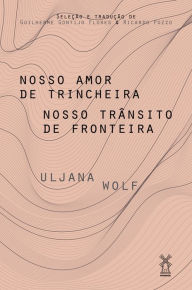 Title: Nosso amor de trincheira nosso trânsito de fronteira, Author: Uljana Wolf