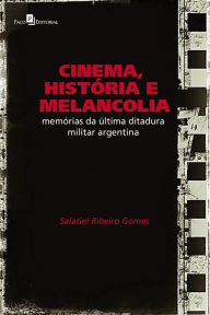 Title: Cinema, História e Melancolia: Memórias da Última Ditadura Militar Argentina, Author: Salatiel Ribeiro Gomes