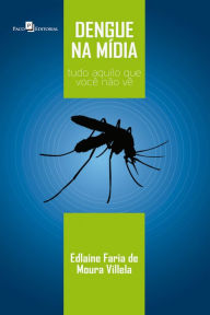 Title: Dengue na mídia: Tudo aquilo que você não vê, Author: Edlaine Faria de Moura Villela
