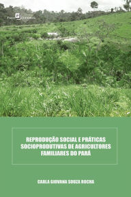 Title: Reprodução social e práticas socioprodutivas de agricultores familiares do Pará, Author: Carla Giovana Souza Rocha