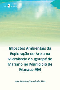 Title: Impactos ambientais da exploração de areia na microbacia do Igarapé do Mariano: no município de Manaus-AM, Author: José Roselito Carmelo da Silva