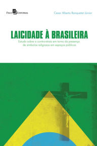 Title: Laicidade à brasileira: Um estudo sobre a controvérsia em torno da presença de símbolos religiosos em espaços públicos, Author: Cesar Alberto Ranquetat Júnior