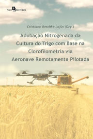Title: Adubação Nitrogenada da Cultura do Trigo: com Base na Clorofilometria Via Aeronave Remotamente Pilotada, Author: Cristiano Reschke Lajús