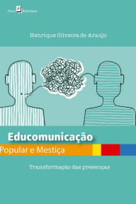 Title: Educomunicação Popular e Mestiça: Transformação das presenças, Author: Henrique Oliveira de Araújo