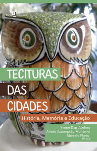 Title: Tecituras das Cidades: História, Memória e Educação, Author: Yvone Dias Avelino; Arlete Assumpção Monteiro; Mar Flório