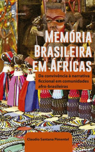 Title: Memória brasileira em Áfricas: Da convivência à narrativa ficcional em comunidades Afro-Brasileiras, Author: Claudio Santana Pimentel